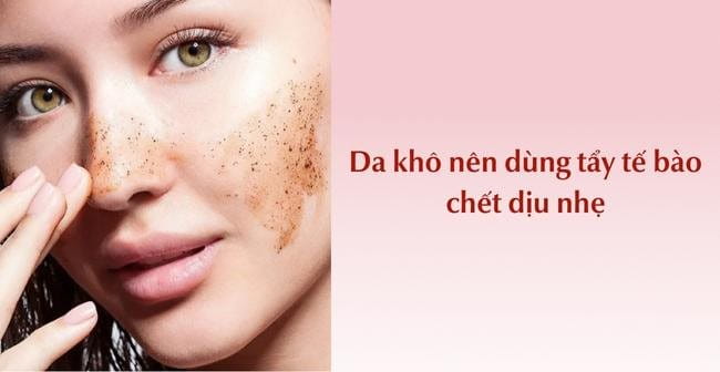 Da khô nên dùng tẩy tế bào chết dịu nhẹ