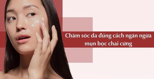 Chăm sóc da đúng cách ngừa mụn bọc chai cứng